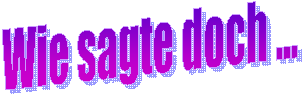 Wie sagte doch ...
