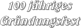100 j�hriges
Gr�ndungsfest